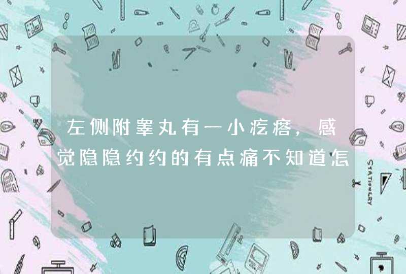 左侧附睾丸有一小疙瘩，感觉隐隐约约的有点痛不知道怎么回事？,第1张