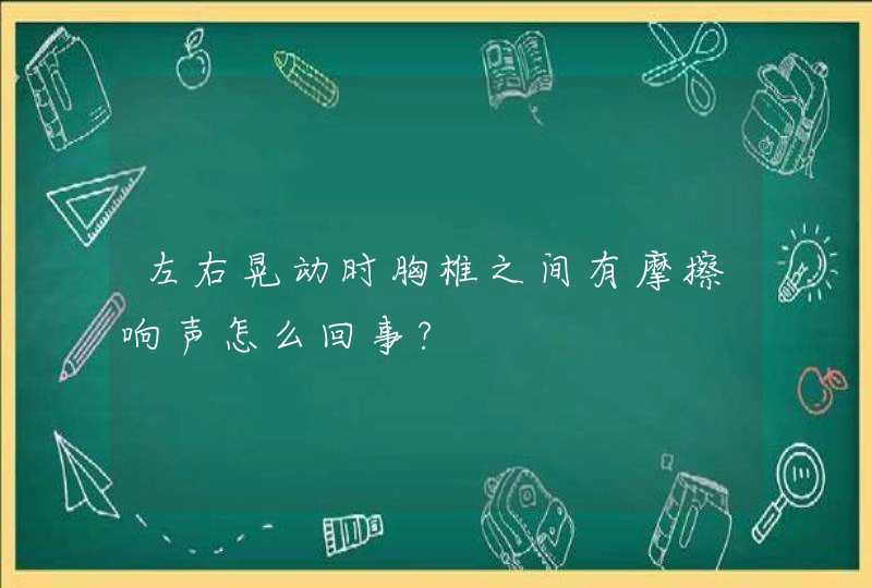 左右晃动时胸椎之间有摩擦响声怎么回事?,第1张