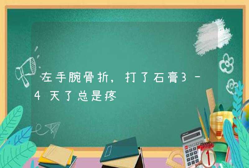 左手腕骨折,打了石膏3-4天了总是疼,第1张