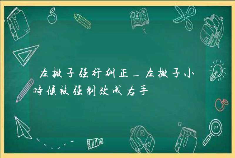 左撇子强行纠正_左撇子小时候被强制改成右手,第1张