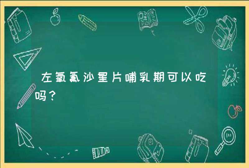 左氧氟沙星片哺乳期可以吃吗？,第1张