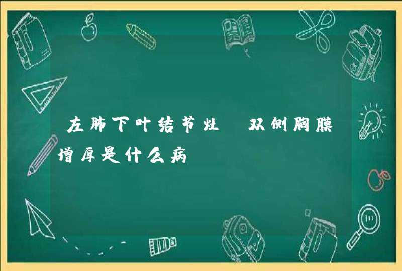 左肺下叶结节灶，双侧胸膜增厚是什么病,第1张