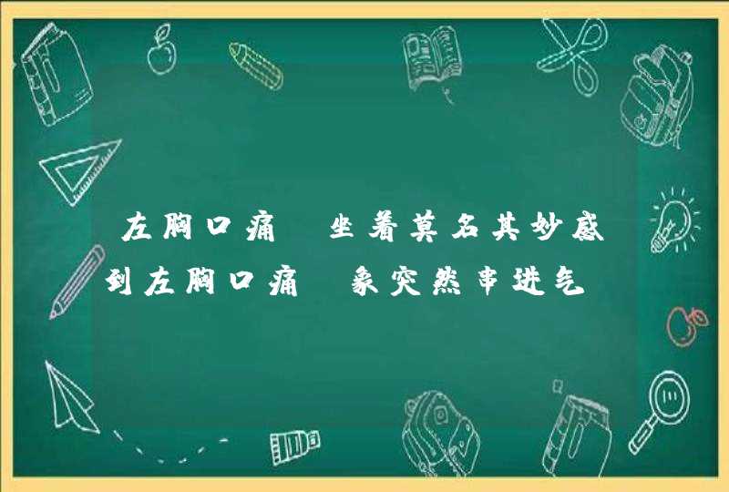 左胸口痛,坐着莫名其妙感到左胸口痛，象突然串进气，憋在里面一样，用手压或咳嗽都有被挤压的疼痛感。,第1张