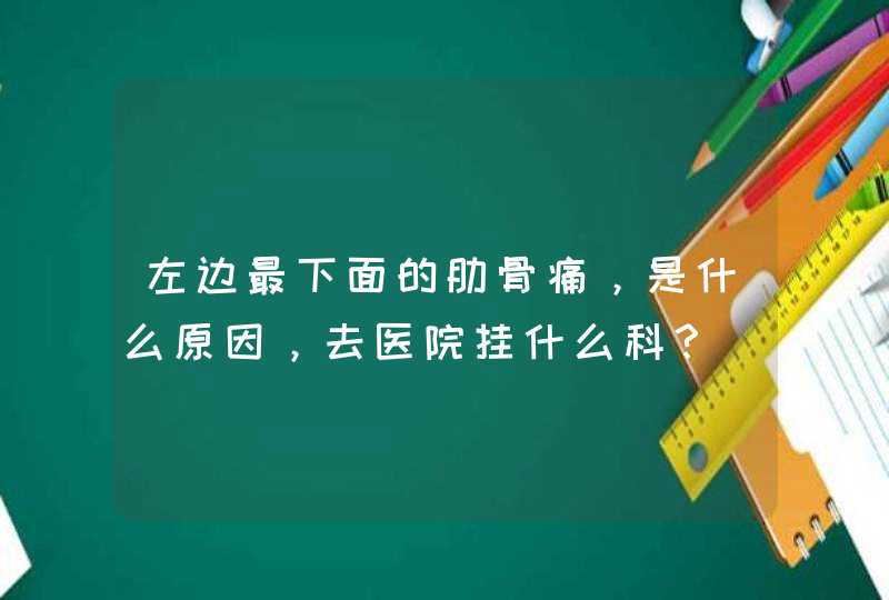 左边最下面的肋骨痛，是什么原因，去医院挂什么科？,第1张