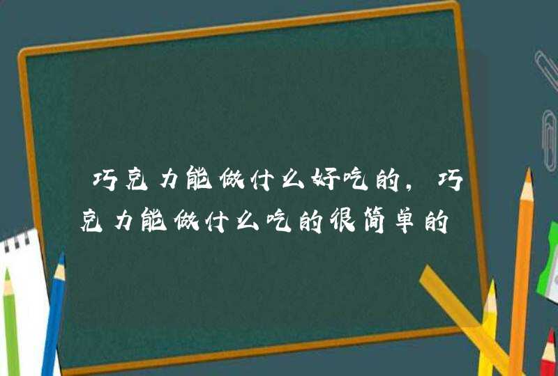 巧克力能做什么好吃的，巧克力能做什么吃的很简单的,第1张