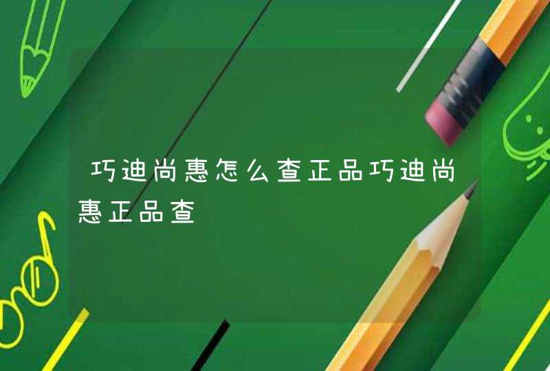 巧迪尚惠怎么查正品巧迪尚惠正品查询,第1张