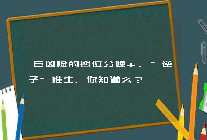 巨凶险的臀位分娩 ，“逆子”难生，你知道么？,第1张