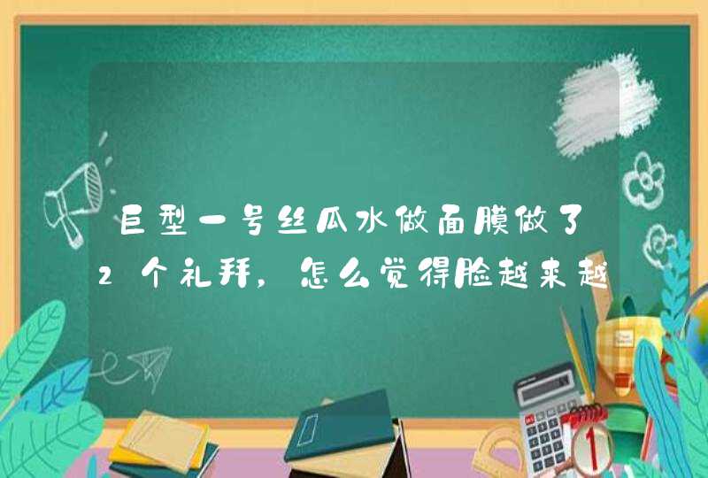 巨型一号丝瓜水做面膜做了2个礼拜，怎么觉得脸越来越黄、没了以前的白皙，做完后感觉干干的。。感觉脸上皱,第1张