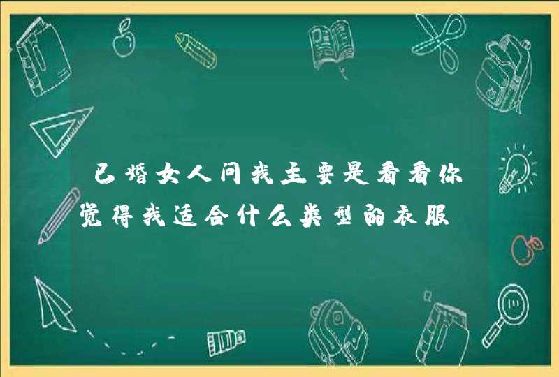 已婚女人问我主要是看看你觉得我适合什么类型的衣服？,第1张