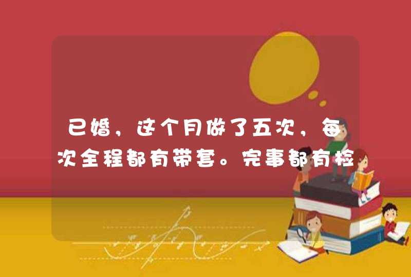 已婚，这个月做了五次，每次全程都有带套。完事都有检查有没有破，可是经期已经托了六天,第1张