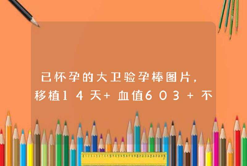 已怀孕的大卫验孕棒图片，移植14天 血值603 不会生化了吧？ 但是大,第1张