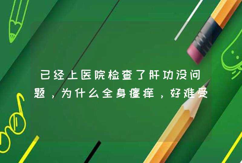 已经上医院检查了肝功没问题，为什么全身瘙痒，好难受，晚上特痒，怎么办，帮帮忙？,第1张