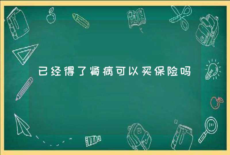 已经得了肾病可以买保险吗,第1张