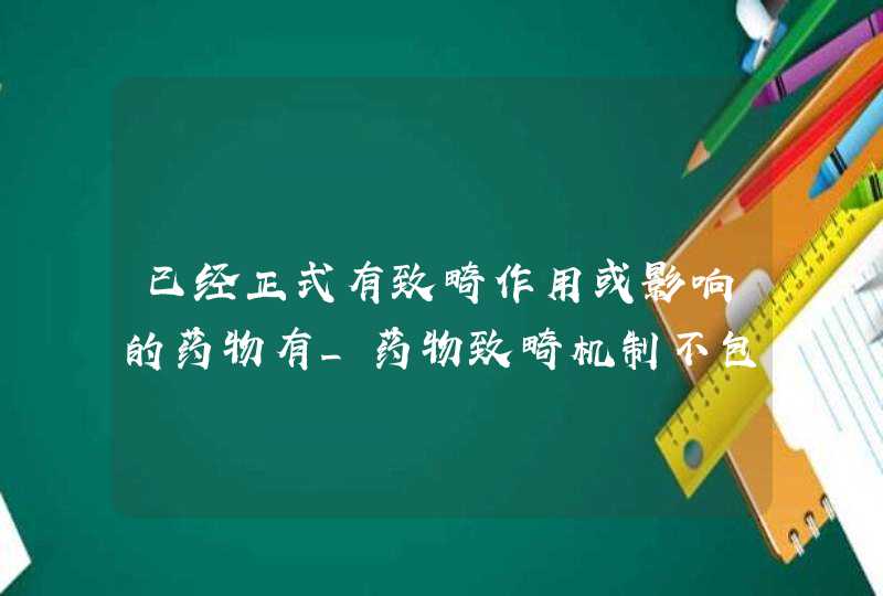 已经正式有致畸作用或影响的药物有_药物致畸机制不包括,第1张