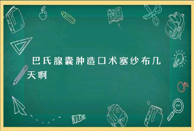 巴氏腺囊肿造口术塞纱布几天啊,第1张