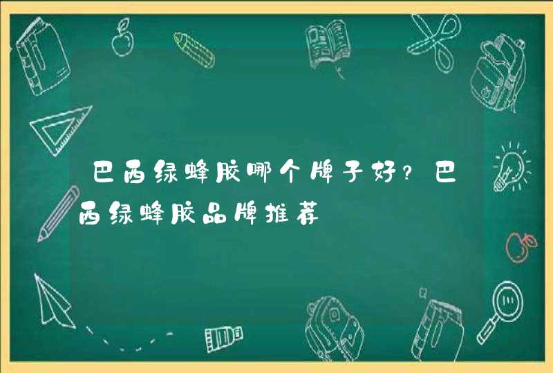 巴西绿蜂胶哪个牌子好？巴西绿蜂胶品牌推荐,第1张