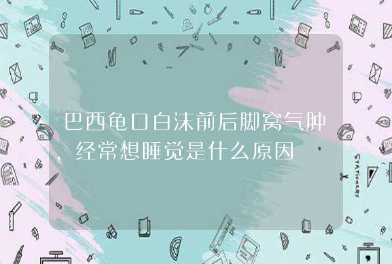 巴西龟口白沫前后脚窝气肿，经常想睡觉是什么原因,第1张