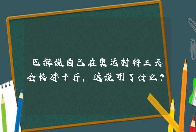 巴赫说自己在奥运村待三天会长胖十斤，这说明了什么？,第1张