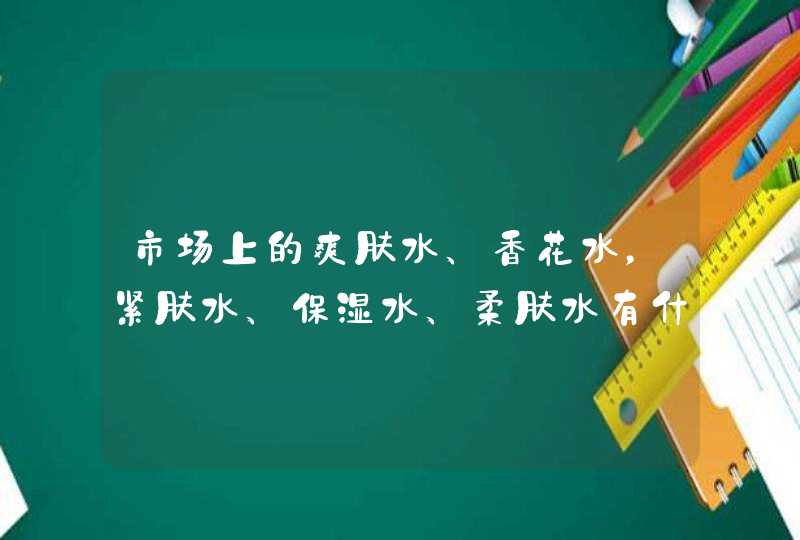 市场上的爽肤水、香花水，紧肤水、保湿水、柔肤水有什么区别它们使用的正确步骤是什么,第1张