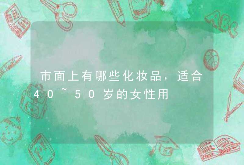 市面上有哪些化妆品，适合40~50岁的女性用,第1张