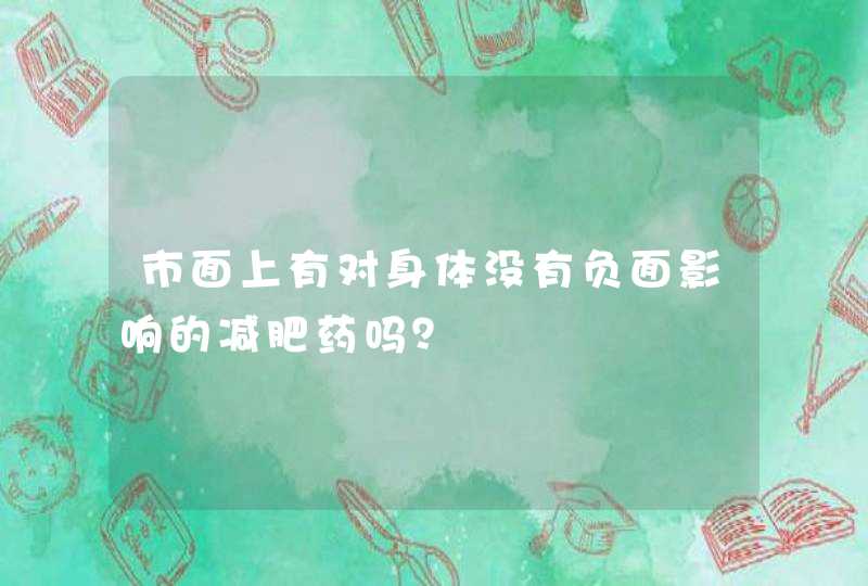 市面上有对身体没有负面影响的减肥药吗？,第1张