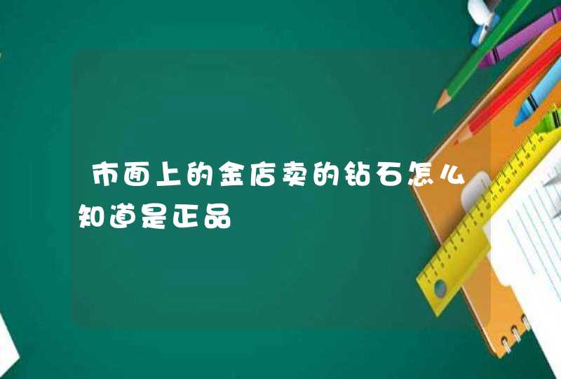 市面上的金店卖的钻石怎么知道是正品,第1张