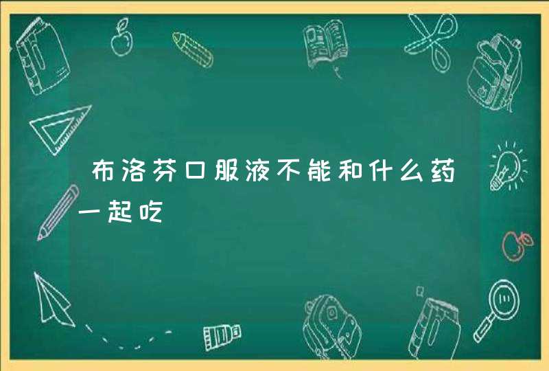 布洛芬口服液不能和什么药一起吃,第1张