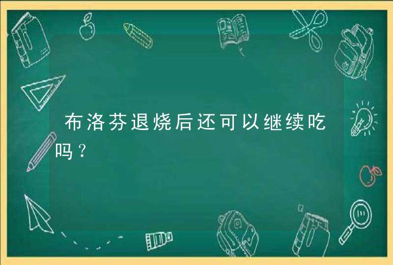 布洛芬退烧后还可以继续吃吗？,第1张