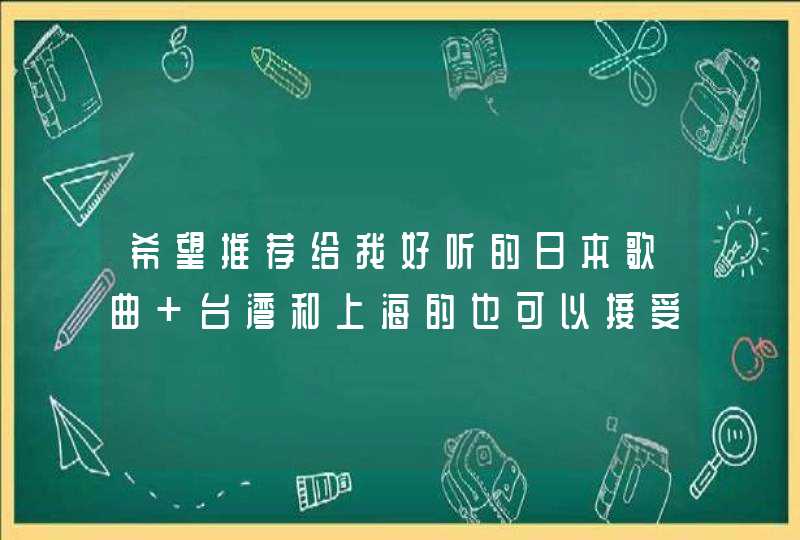 希望推荐给我好听的日本歌曲 台湾和上海的也可以接受,第1张