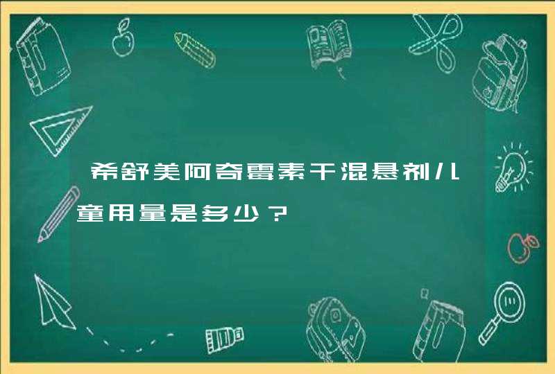 希舒美阿奇霉素干混悬剂儿童用量是多少？,第1张