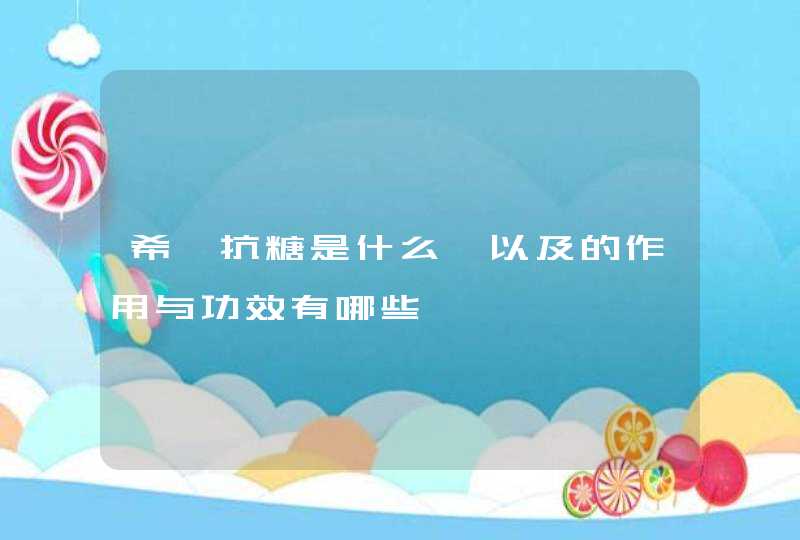 希芸抗糖是什么、以及的作用与功效有哪些,第1张