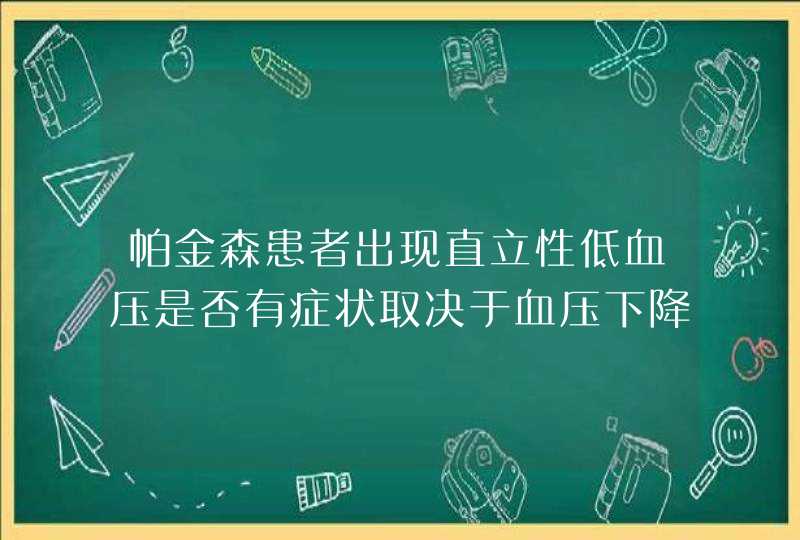 帕金森患者出现直立性低血压是否有症状取决于血压下降的程度和速度？,第1张