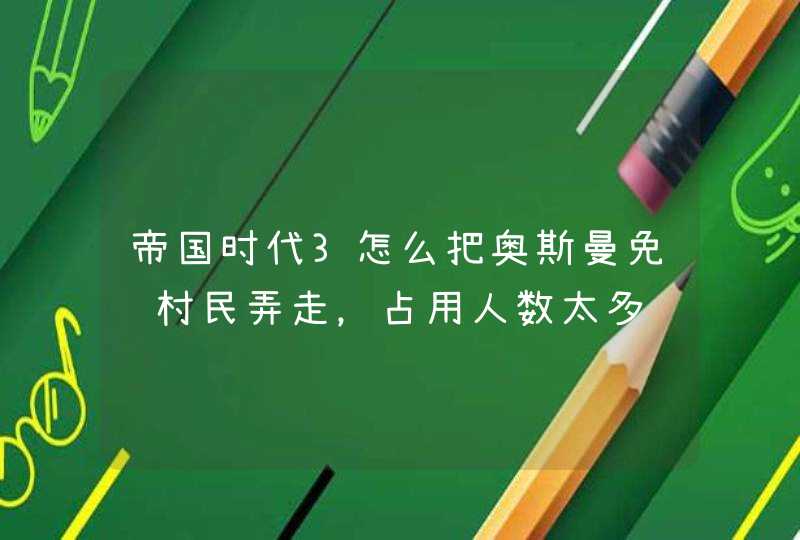 帝国时代3怎么把奥斯曼免费村民弄走，占用人数太多,第1张