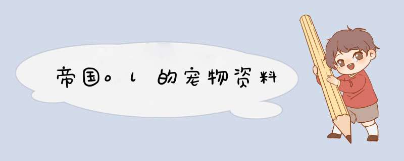 帝国ol的宠物资料,第1张 帝国ol的宠物资料,第1张
