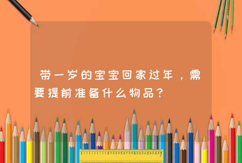 带一岁的宝宝回家过年，需要提前准备什么物品？,第1张