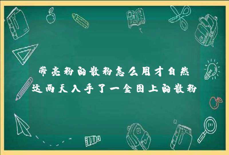 带亮粉的散粉怎么用才自然这两天入手了一盒图上的散粉，买的时候没注意看原来里面带亮粉，于是用上去后,第1张