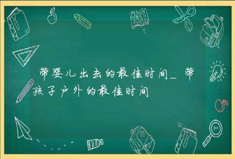 带婴儿出去的最佳时间_带孩子户外的最佳时间,第1张