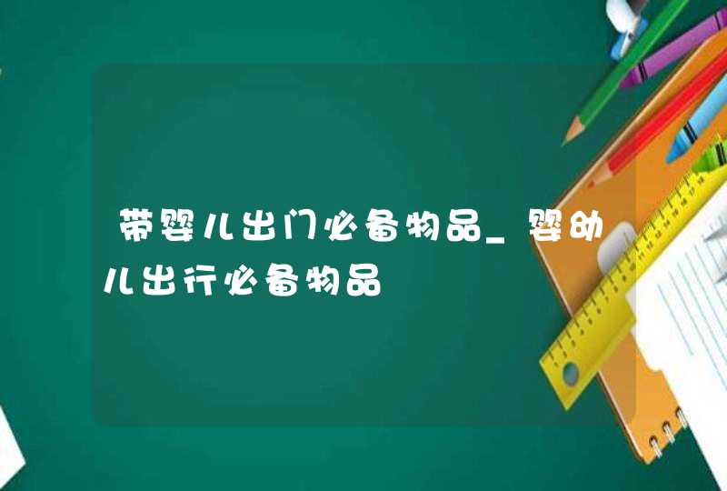 带婴儿出门必备物品_婴幼儿出行必备物品,第1张