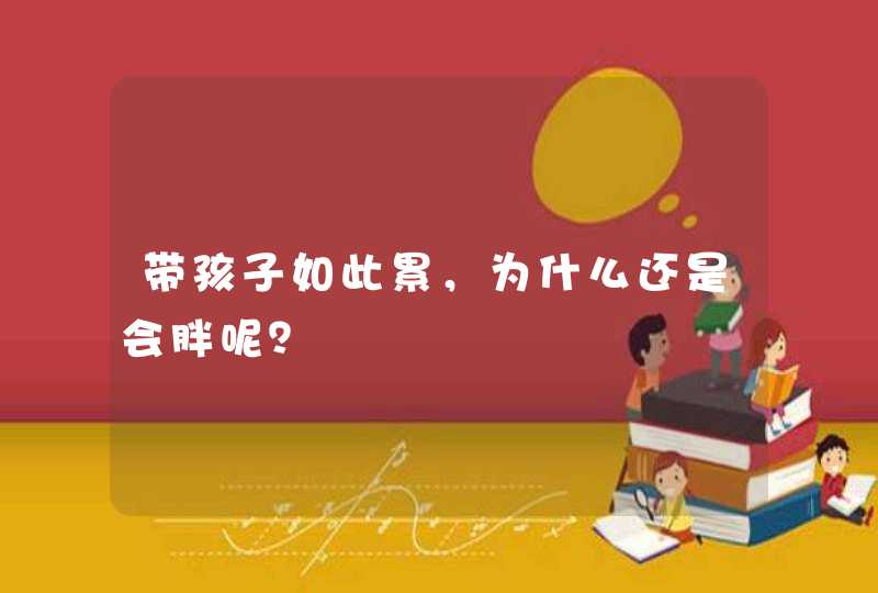 带孩子如此累，为什么还是会胖呢？,第1张