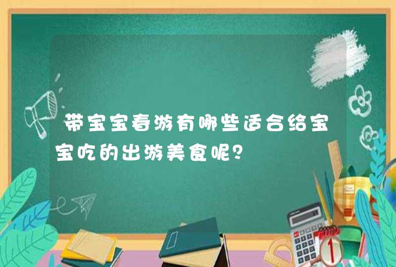 带宝宝春游有哪些适合给宝宝吃的出游美食呢？,第1张