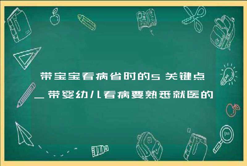 带宝宝看病省时的5关键点_带婴幼儿看病要熟悉就医的程序,带好,第1张