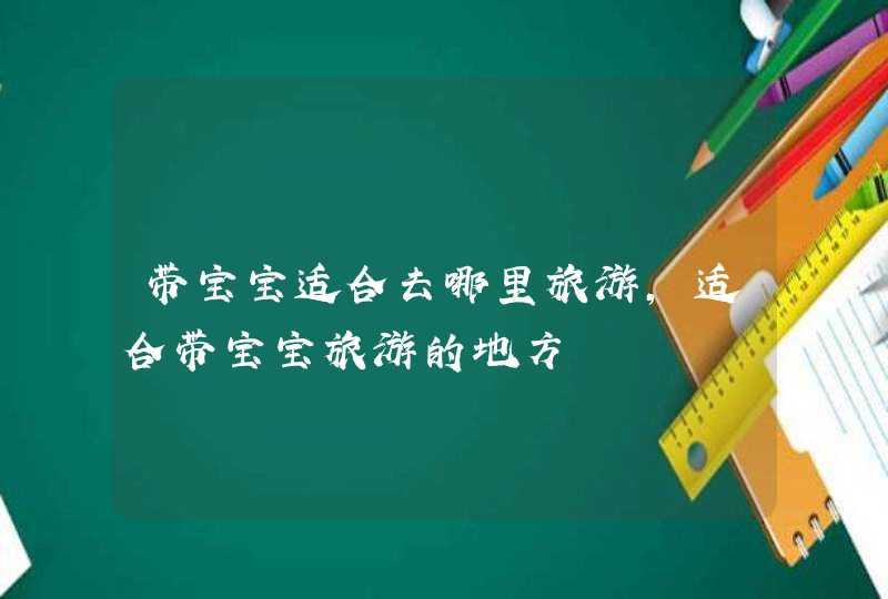 带宝宝适合去哪里旅游，适合带宝宝旅游的地方,第1张