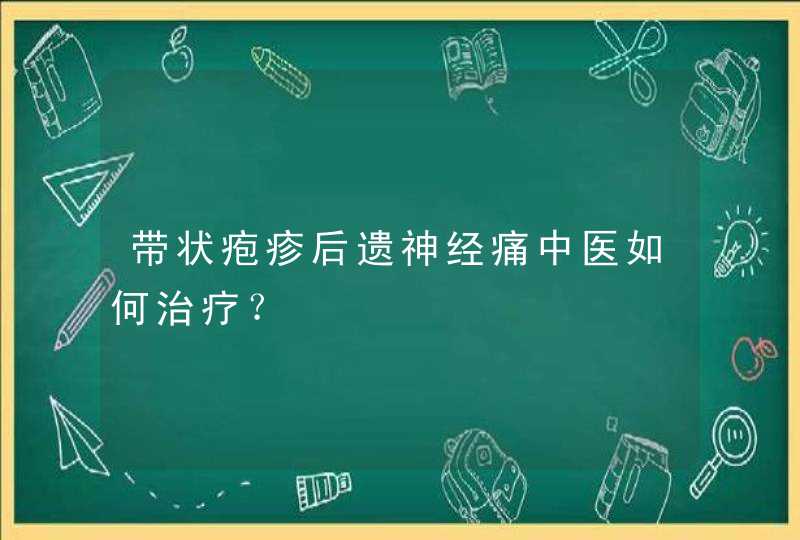 带状疱疹后遗神经痛中医如何治疗？,第1张