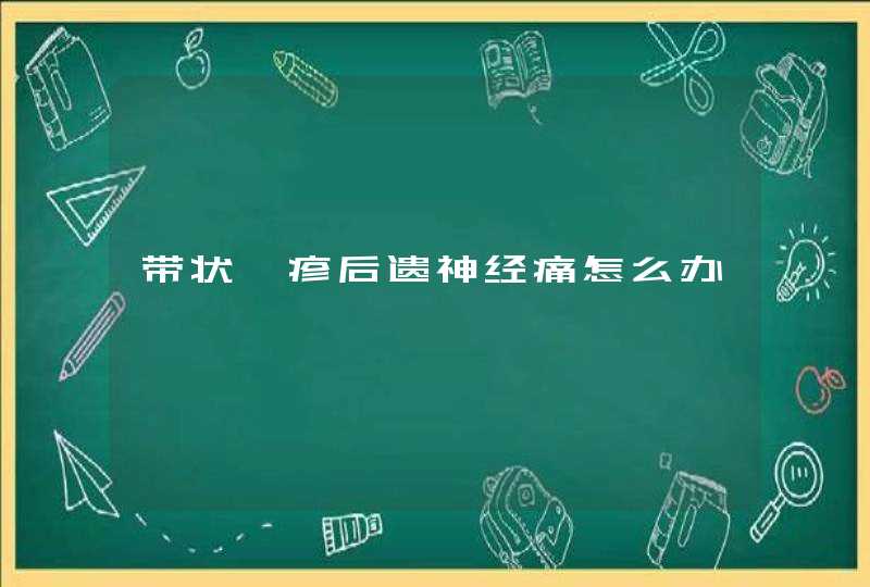 带状疱疹后遗神经痛怎么办,第1张