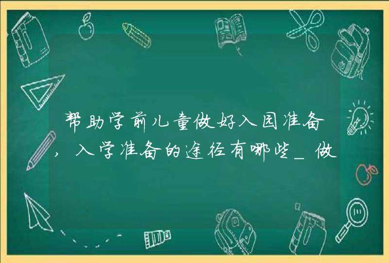 帮助学前儿童做好入园准备,入学准备的途径有哪些_做好儿童入学前的准备工作,第1张