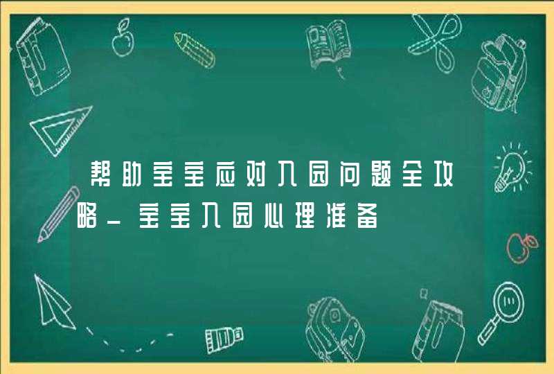 帮助宝宝应对入园问题全攻略_宝宝入园心理准备,第1张