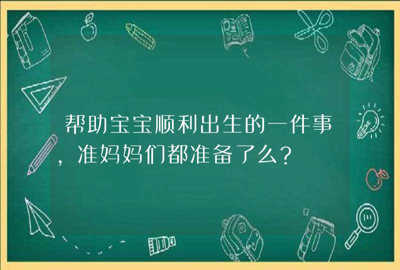 帮助宝宝顺利出生的一件事，准妈妈们都准备了么?,第1张