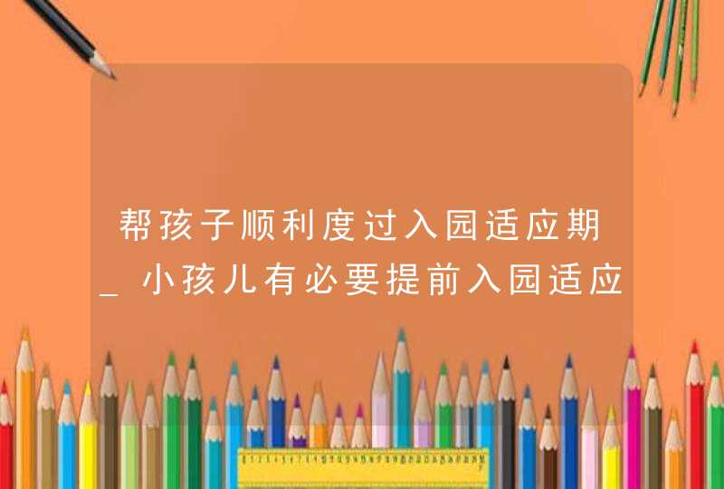 帮孩子顺利度过入园适应期_小孩儿有必要提前入园适应吗,第1张