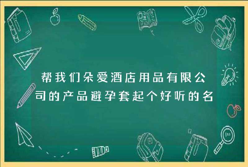 帮我们朵爱酒店用品有限公司的产品避孕套起个好听的名字！像伊人宝的避孕套：朗博 好的我再加分的,第1张