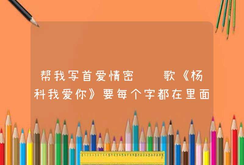 帮我写首爱情密语诗歌《杨科我爱你》要每个字都在里面。急,第1张